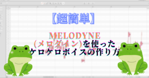 【超簡単】Melodyne(メロダイン)を使ったケロケロボイスの作り方